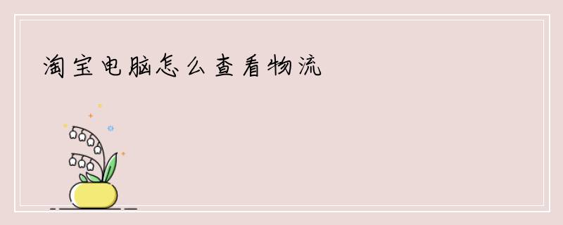 淘宝电脑怎么查看物流