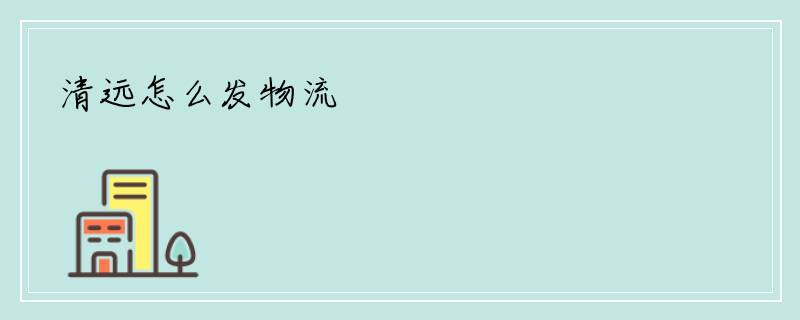 清远怎么发物流