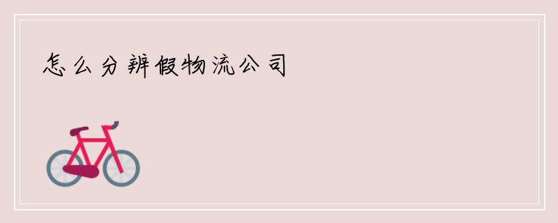 怎么分辨假物流公司