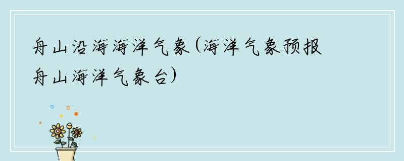 舟山沿海海洋气象(海洋气象预报舟山海洋气象台)