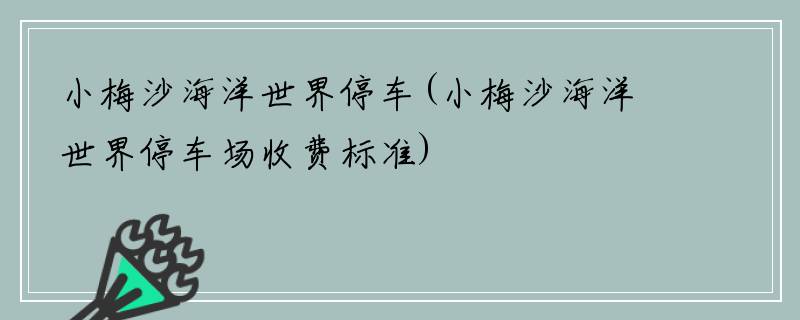 小梅沙海洋世界停车(小梅沙海洋世界停车场收费标准)