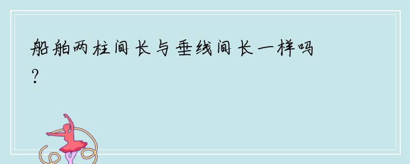 船舶两柱间长与垂线间长一样吗？