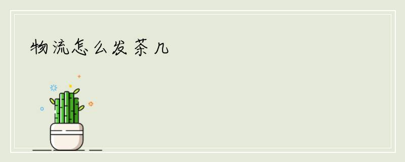 物流怎么发茶几