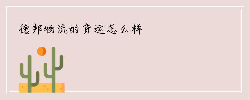 德邦物流的货运怎么样
