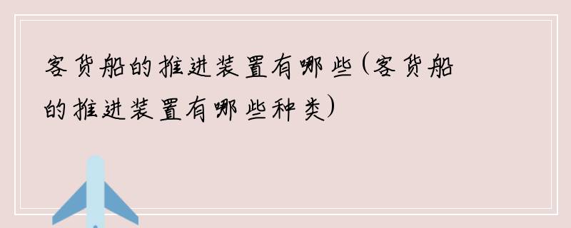 客货船的推进装置有哪些(客货船的推进装置有哪些种类)