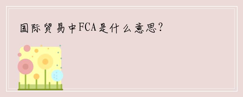 国际贸易中FCA是什么意思？