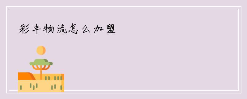 彩丰物流怎么加盟