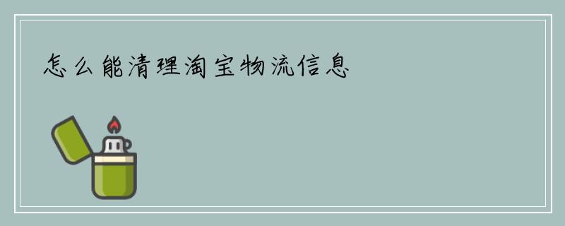 怎么能清理淘宝物流信息