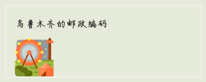 乌鲁木齐的邮政编码
