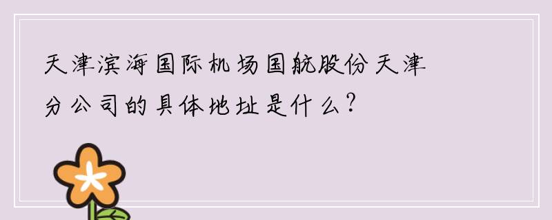 天津滨海国际机场国航股份天津分公司的具体地址是什么？