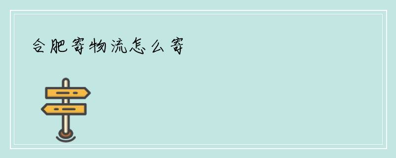 合肥寄物流怎么寄