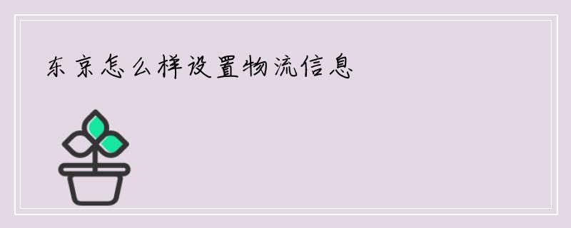 东京怎么样设置物流信息