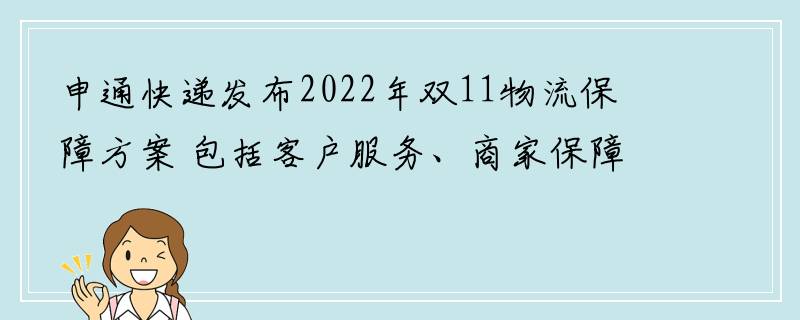 申通快递发布2022年双11物流保障方案 包括客户服务、商家保障等