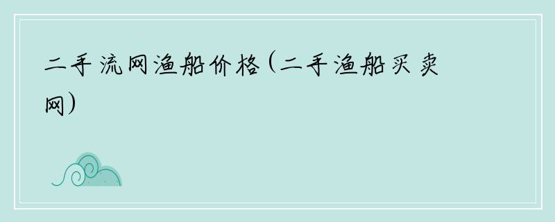 二手流网渔船价格(二手渔船买卖网)
