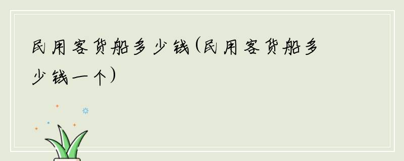 民用客货船多少钱(民用客货船多少钱一个)
