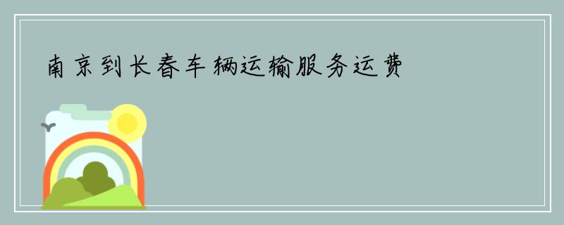 南京到长春车辆运输服务运费