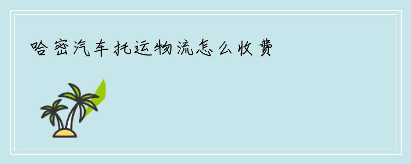 哈密汽车托运物流怎么收费