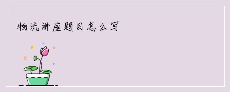 物流讲座题目怎么写