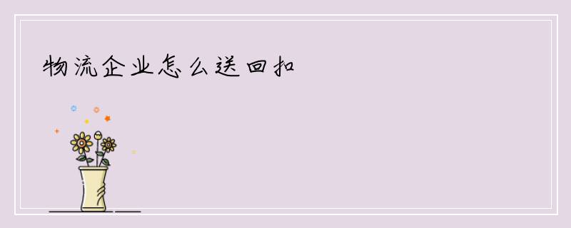 物流企业怎么送回扣