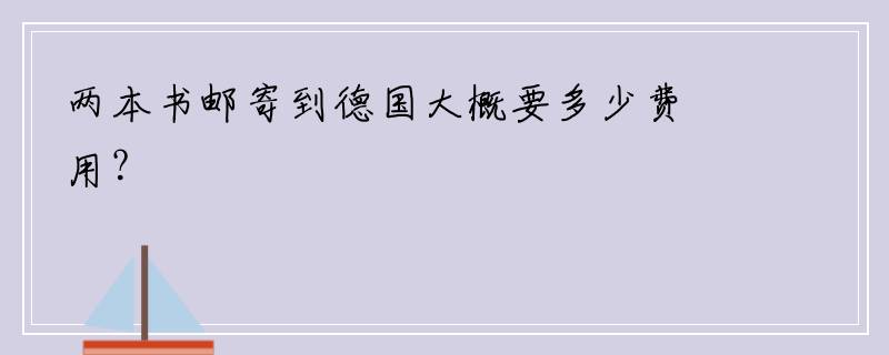 两本书邮寄到德国大概要多少费用？