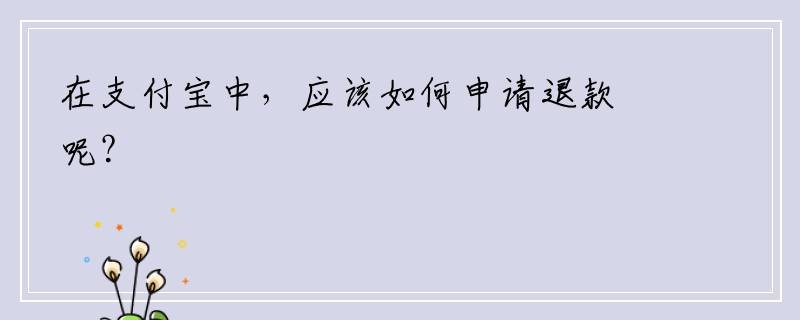 在支付宝中，应该如何申请退款呢？