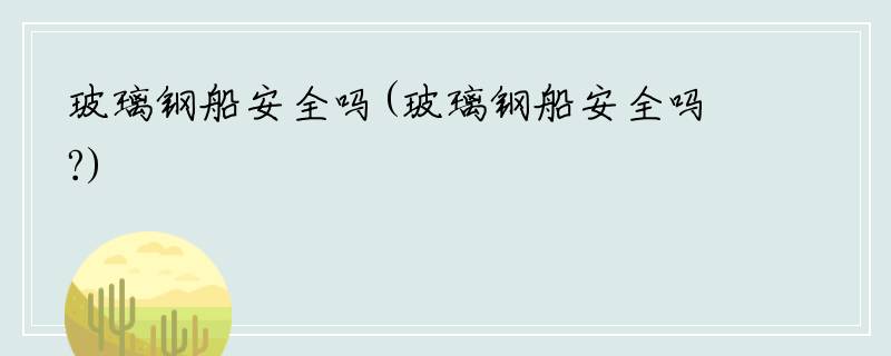 玻璃钢船安全吗(玻璃钢船安全吗?)