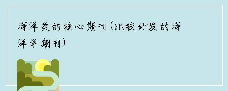 海洋类的核心期刊(比较好发的海洋学期刊)
