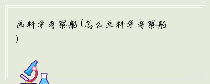 画科学考察船(怎么画科学考察船)
