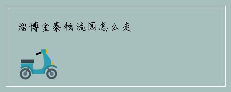 淄博金泰物流园怎么走