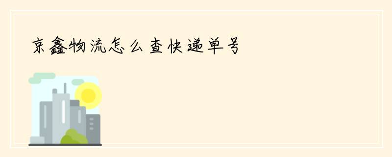 京鑫物流怎么查快递单号