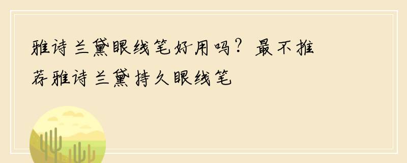 雅诗兰黛眼线笔好用吗？最不推荐雅诗兰黛持久眼线笔