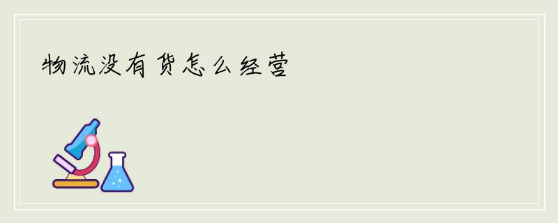 物流没有货怎么经营