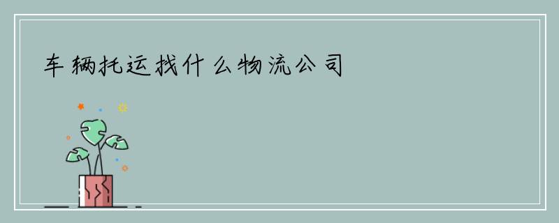 车辆托运找什么物流公司