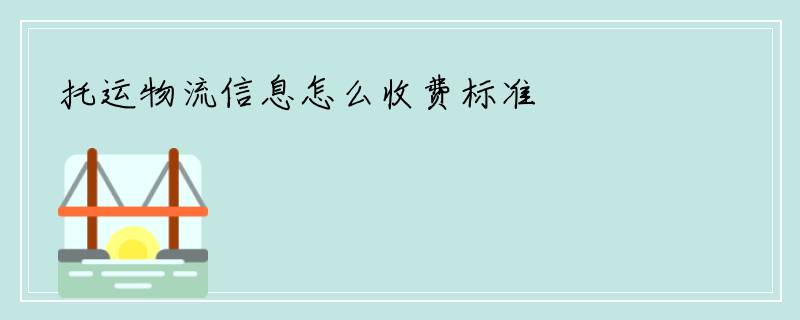托运物流信息怎么收费标准