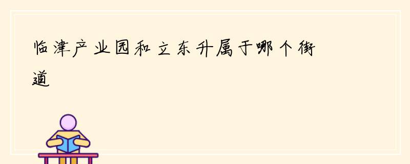 临津产业园和立东升属于哪个街道