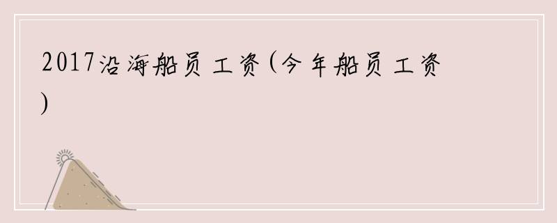 2017沿海船员工资(今年船员工资)