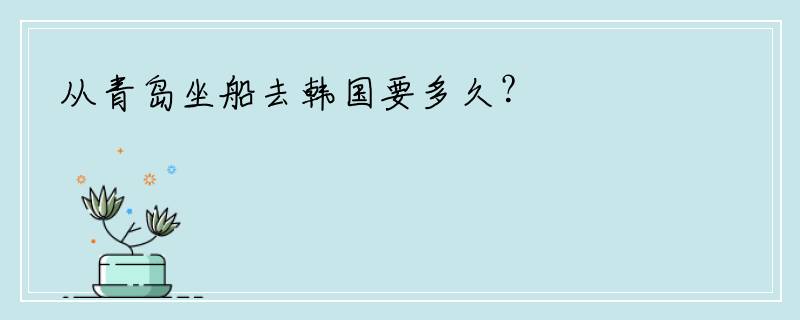 从青岛坐船去韩国要多久？