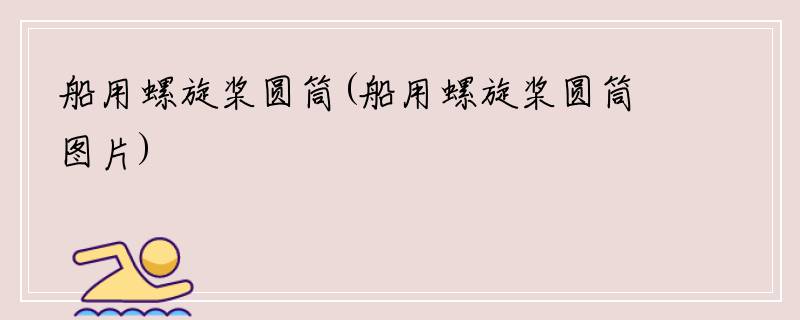 船用螺旋桨圆筒(船用螺旋桨圆筒图片)