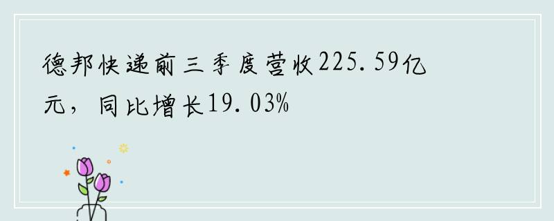 德邦快递前三季度营收225.59亿元，同比增长19.03%