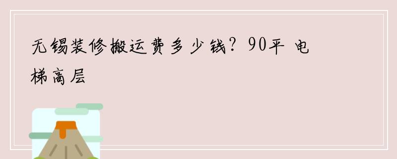 无锡装修搬运费多少钱？90平 电梯高层