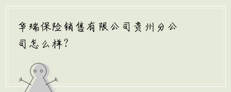 华瑞保险销售有限公司贵州分公司怎么样？