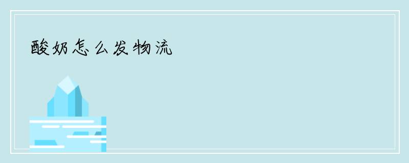酸奶怎么发物流