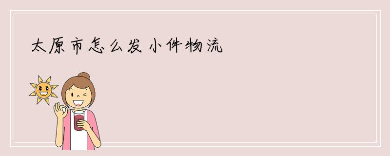 太原市怎么发小件物流