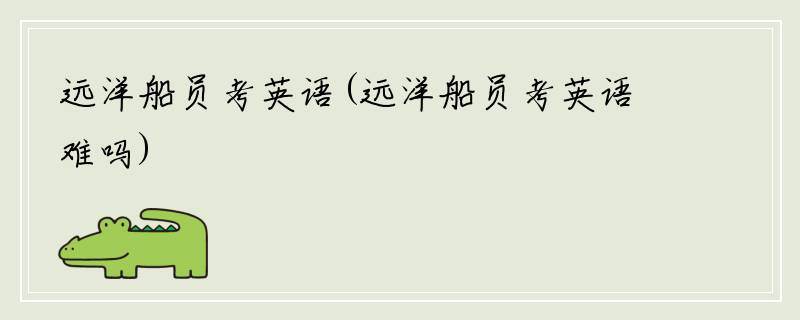 远洋船员考英语(远洋船员考英语难吗)