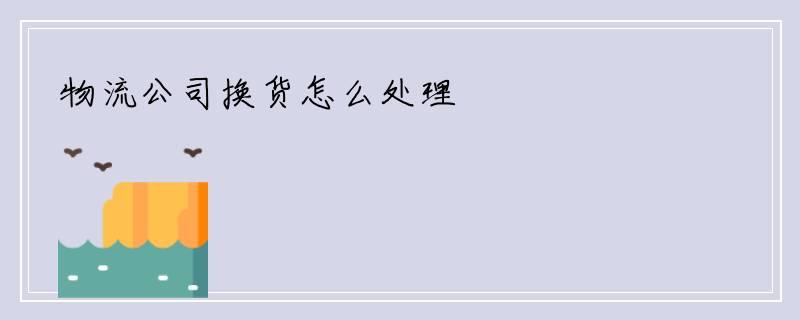 物流公司换货怎么处理
