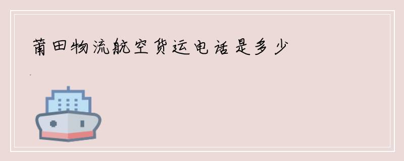 莆田物流航空货运电话是多少