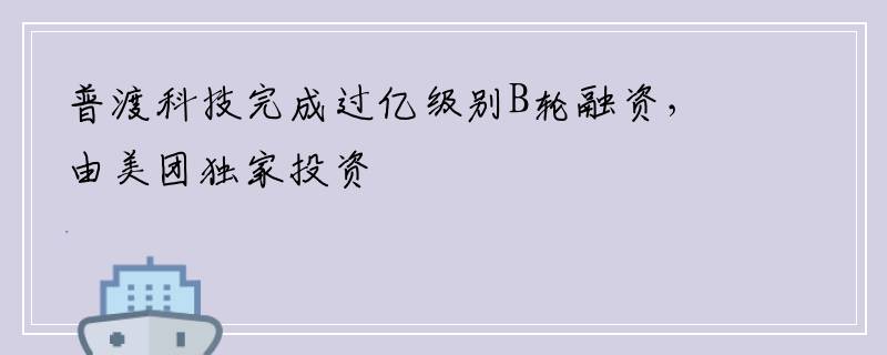 普渡科技完成过亿级别B轮融资，由美团独家投资