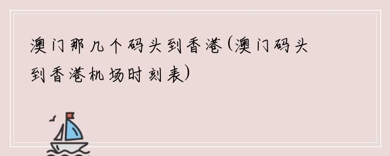 澳门那几个码头到香港(澳门码头到香港机场时刻表)