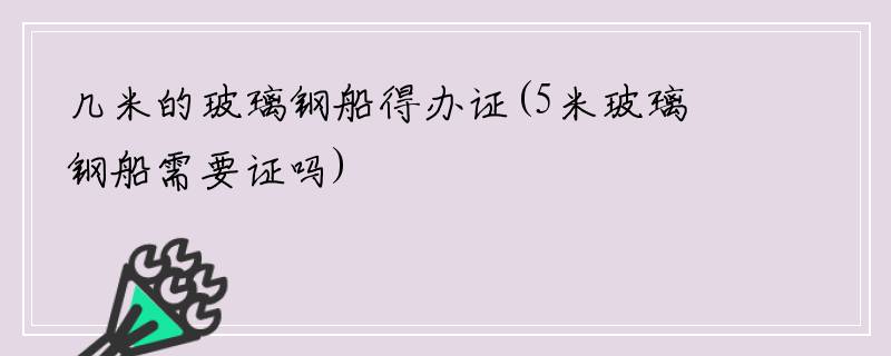 几米的玻璃钢船得办证(5米玻璃钢船需要证吗)