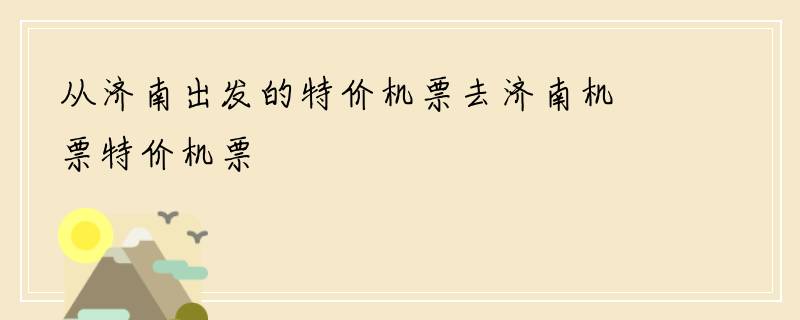 从济南出发的特价机票去济南机票特价机票